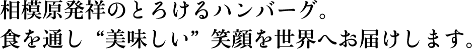 相模原発祥のとろけるハンバーグ。食を通し、美味しい笑顔を世界へお届けします。